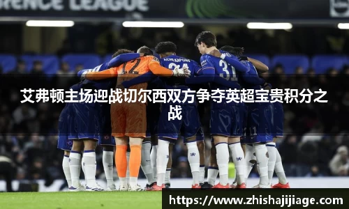 艾弗顿主场迎战切尔西双方争夺英超宝贵积分之战