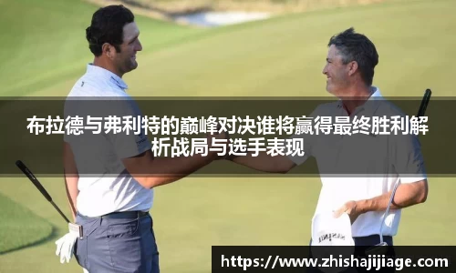 布拉德与弗利特的巅峰对决谁将赢得最终胜利解析战局与选手表现