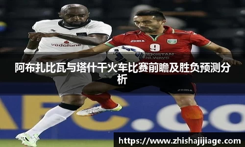 阿布扎比瓦与塔什干火车比赛前瞻及胜负预测分析